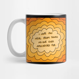 I hope you heal from things no one ever apologized for. Mug